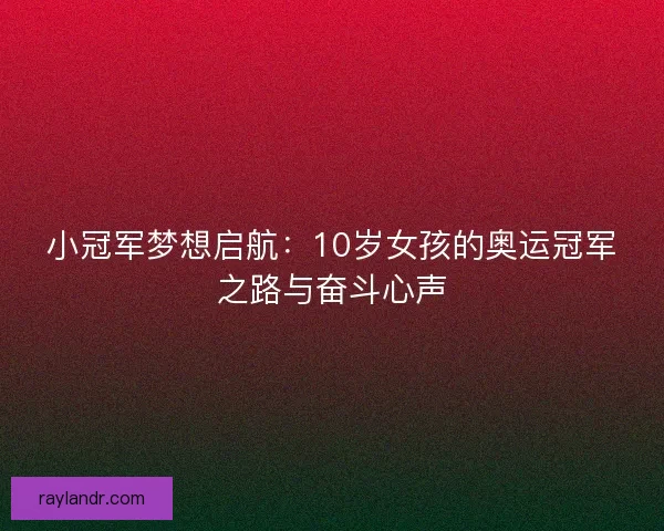 小冠军梦想启航：10岁女孩的奥运冠军之路与奋斗心声